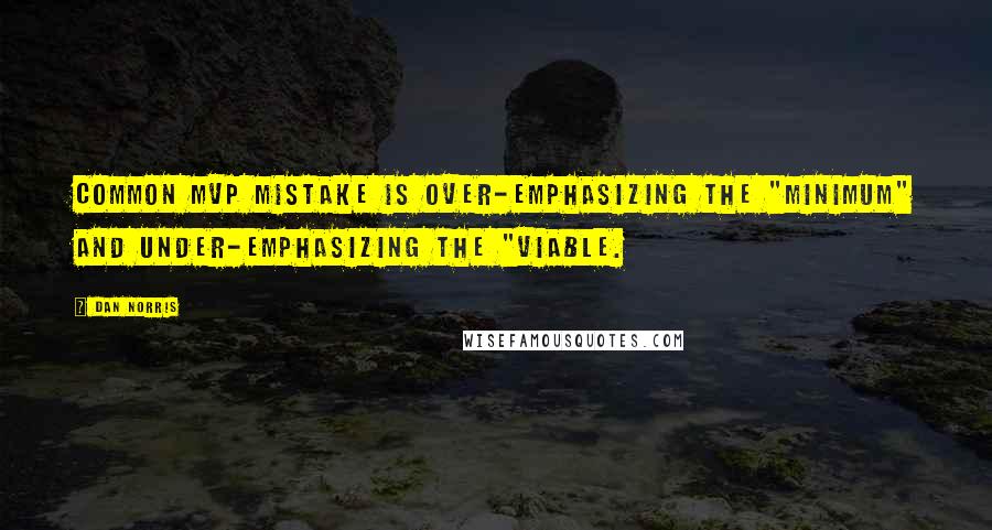 Dan Norris Quotes: common MVP mistake is over-emphasizing the "minimum" and under-emphasizing the "viable.