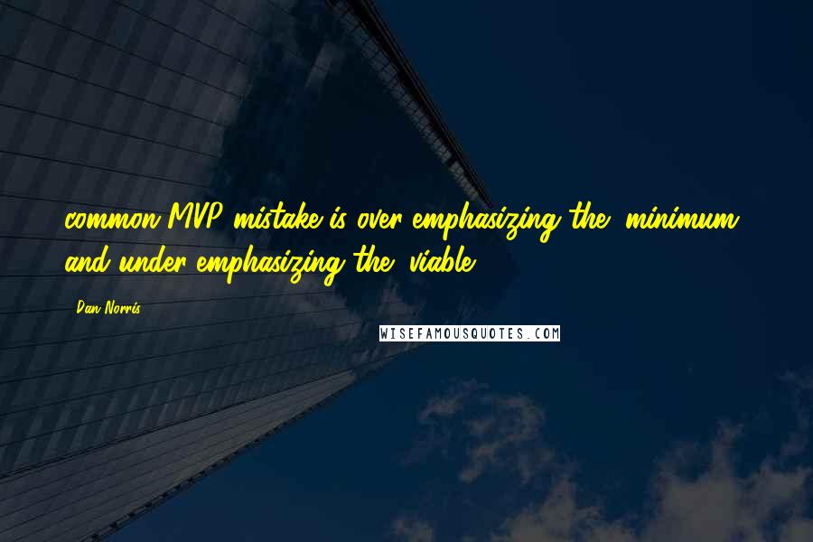 Dan Norris Quotes: common MVP mistake is over-emphasizing the "minimum" and under-emphasizing the "viable.