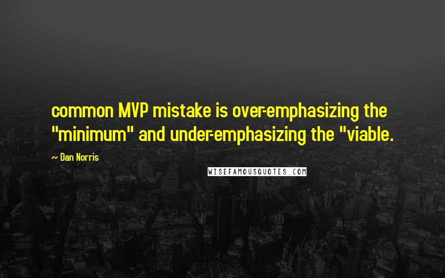 Dan Norris Quotes: common MVP mistake is over-emphasizing the "minimum" and under-emphasizing the "viable.