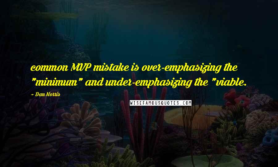 Dan Norris Quotes: common MVP mistake is over-emphasizing the "minimum" and under-emphasizing the "viable.