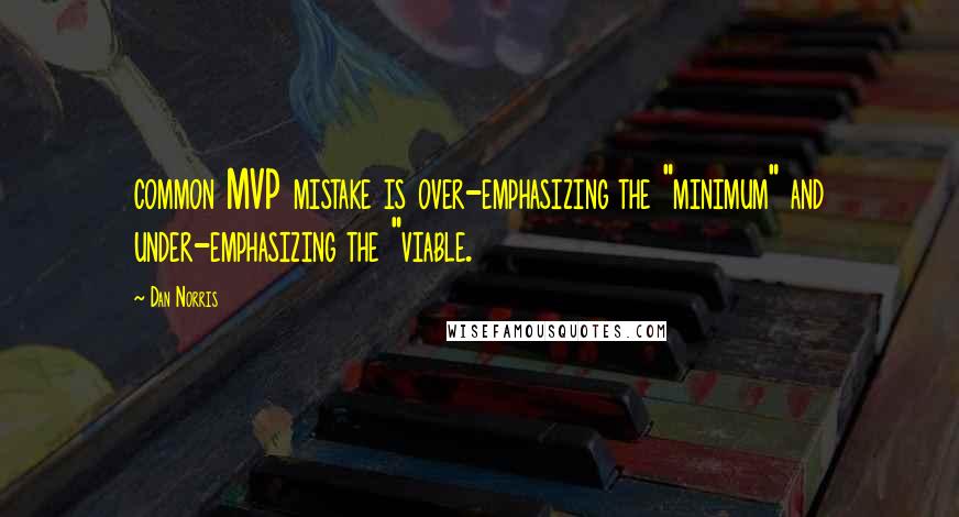 Dan Norris Quotes: common MVP mistake is over-emphasizing the "minimum" and under-emphasizing the "viable.