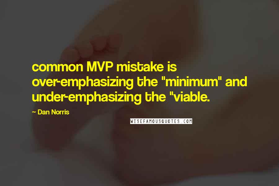 Dan Norris Quotes: common MVP mistake is over-emphasizing the "minimum" and under-emphasizing the "viable.