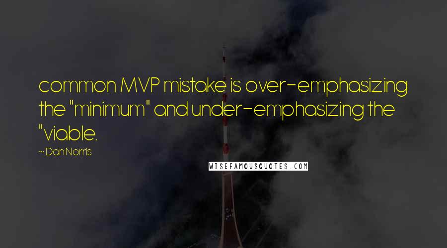 Dan Norris Quotes: common MVP mistake is over-emphasizing the "minimum" and under-emphasizing the "viable.