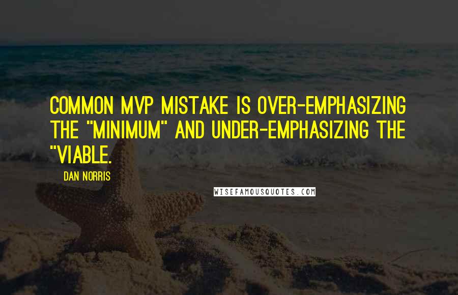 Dan Norris Quotes: common MVP mistake is over-emphasizing the "minimum" and under-emphasizing the "viable.