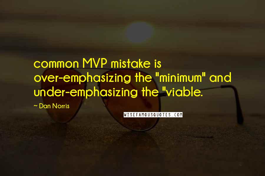 Dan Norris Quotes: common MVP mistake is over-emphasizing the "minimum" and under-emphasizing the "viable.