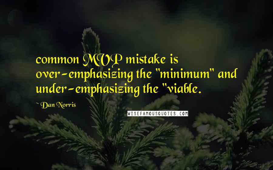 Dan Norris Quotes: common MVP mistake is over-emphasizing the "minimum" and under-emphasizing the "viable.