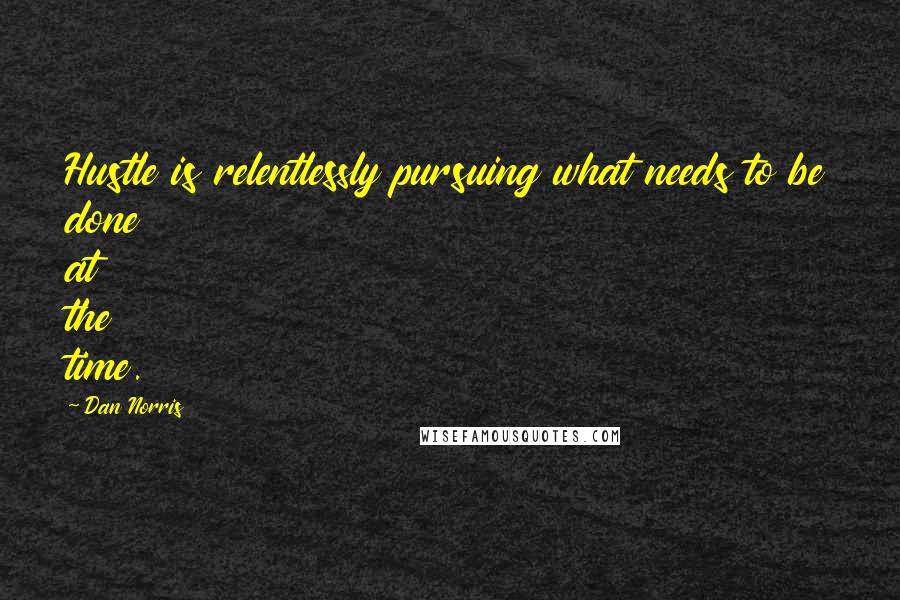 Dan Norris Quotes: Hustle is relentlessly pursuing what needs to be done at the time.