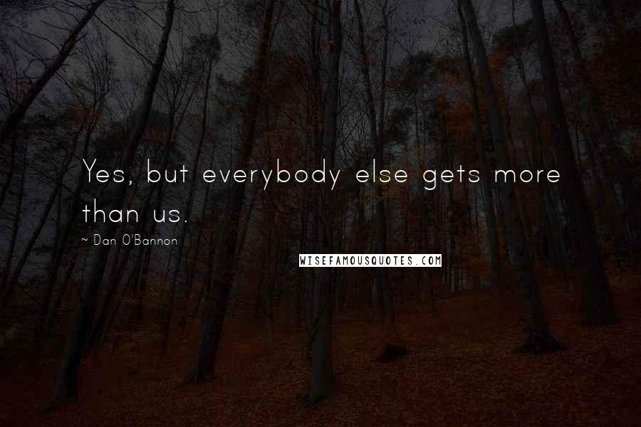Dan O'Bannon Quotes: Yes, but everybody else gets more than us.