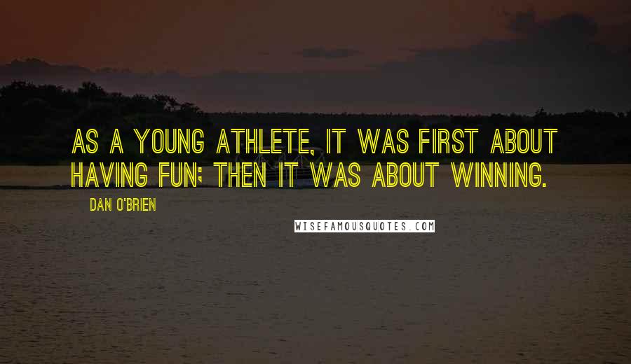 Dan O'Brien Quotes: As a young athlete, it was first about having fun; then it was about winning.