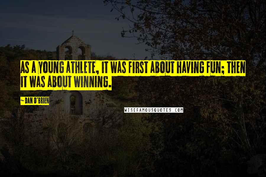 Dan O'Brien Quotes: As a young athlete, it was first about having fun; then it was about winning.