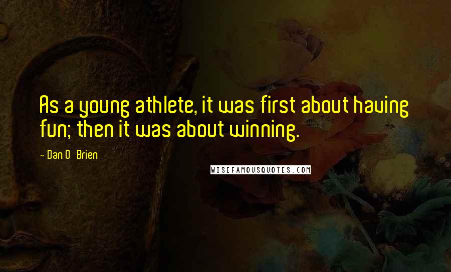 Dan O'Brien Quotes: As a young athlete, it was first about having fun; then it was about winning.