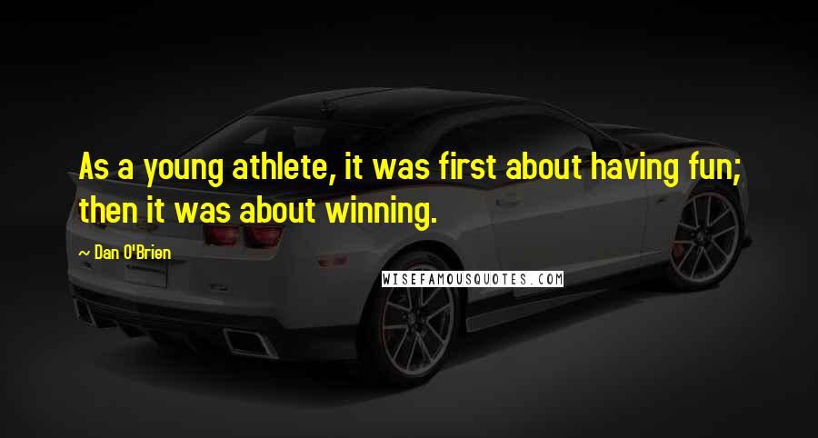 Dan O'Brien Quotes: As a young athlete, it was first about having fun; then it was about winning.