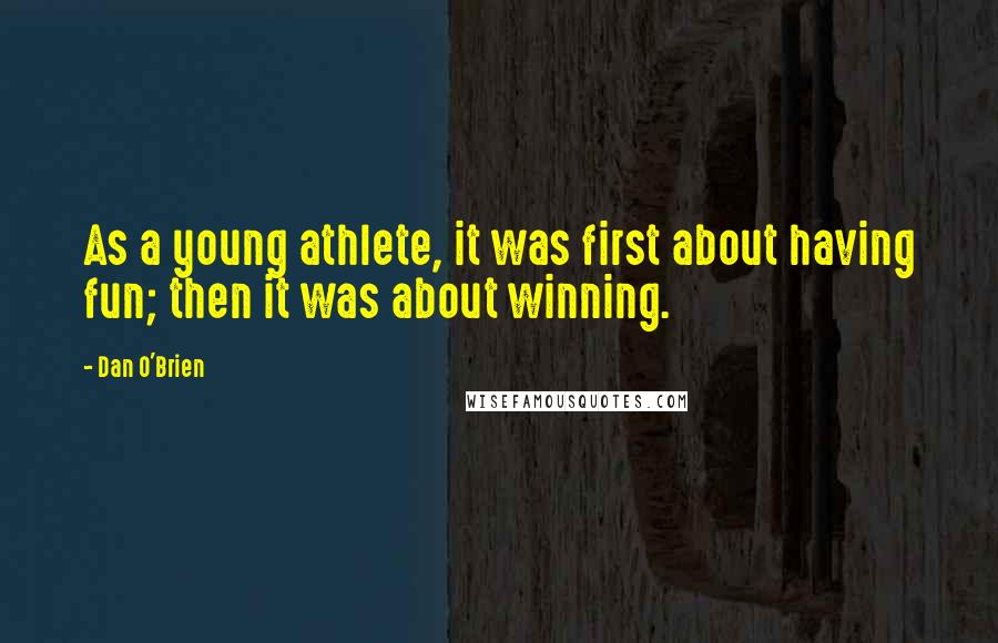 Dan O'Brien Quotes: As a young athlete, it was first about having fun; then it was about winning.