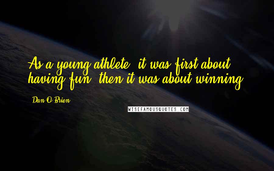 Dan O'Brien Quotes: As a young athlete, it was first about having fun; then it was about winning.