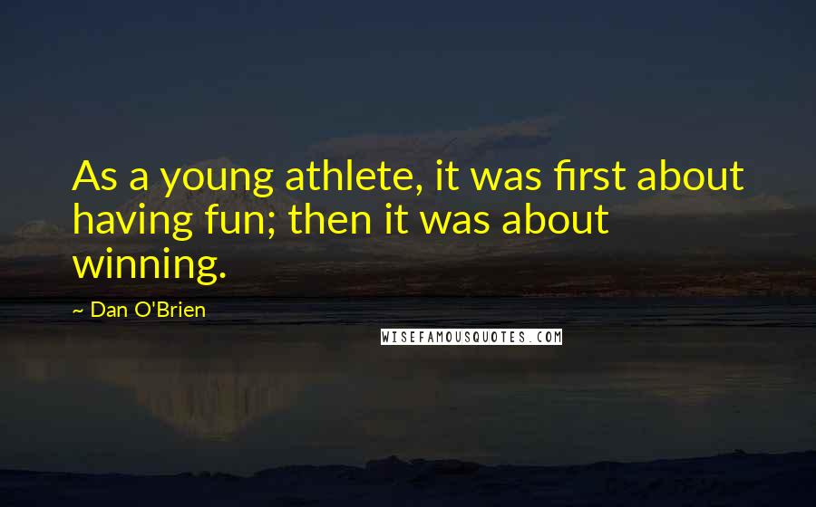 Dan O'Brien Quotes: As a young athlete, it was first about having fun; then it was about winning.