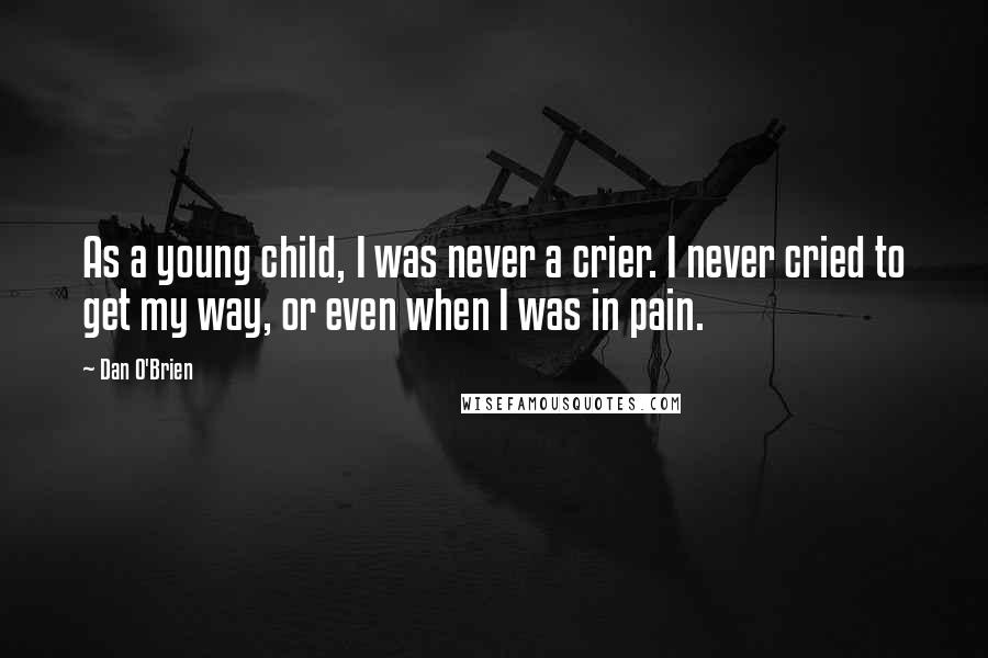 Dan O'Brien Quotes: As a young child, I was never a crier. I never cried to get my way, or even when I was in pain.