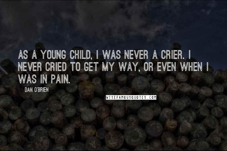 Dan O'Brien Quotes: As a young child, I was never a crier. I never cried to get my way, or even when I was in pain.