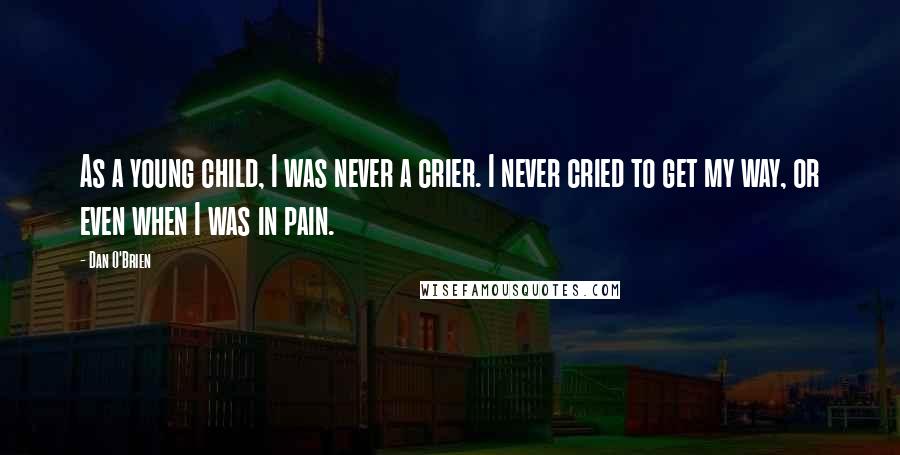 Dan O'Brien Quotes: As a young child, I was never a crier. I never cried to get my way, or even when I was in pain.