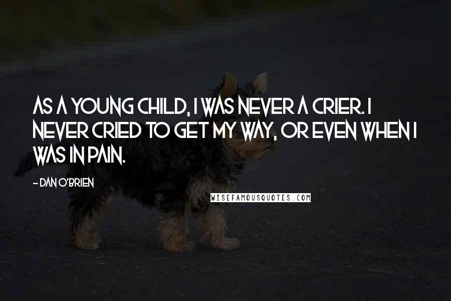 Dan O'Brien Quotes: As a young child, I was never a crier. I never cried to get my way, or even when I was in pain.