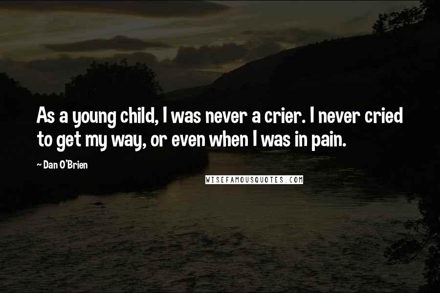 Dan O'Brien Quotes: As a young child, I was never a crier. I never cried to get my way, or even when I was in pain.
