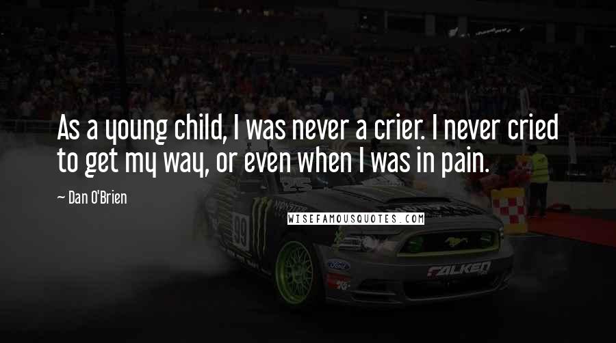 Dan O'Brien Quotes: As a young child, I was never a crier. I never cried to get my way, or even when I was in pain.