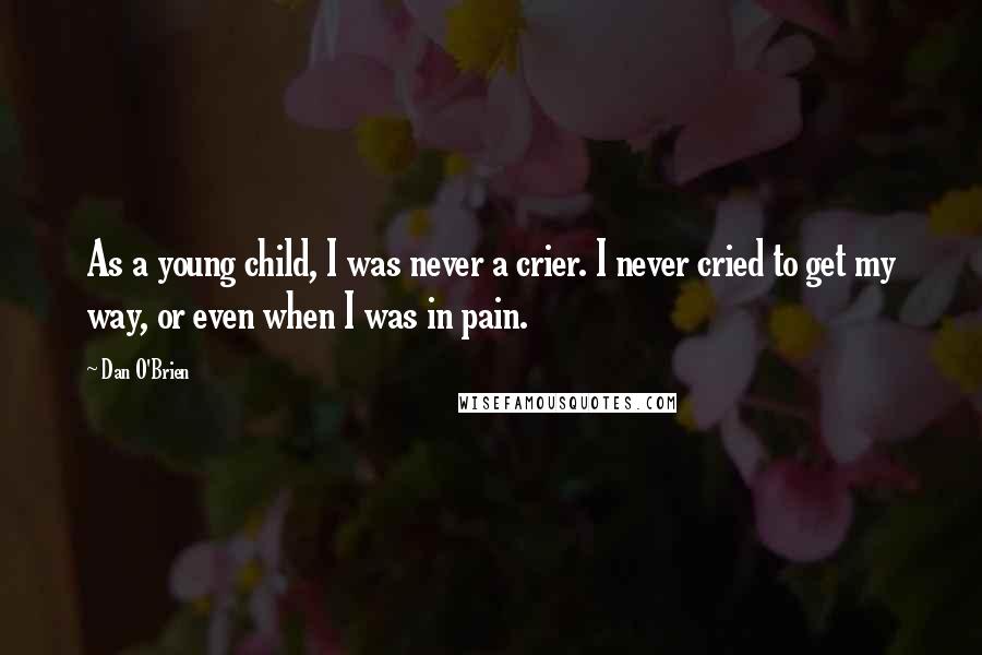 Dan O'Brien Quotes: As a young child, I was never a crier. I never cried to get my way, or even when I was in pain.