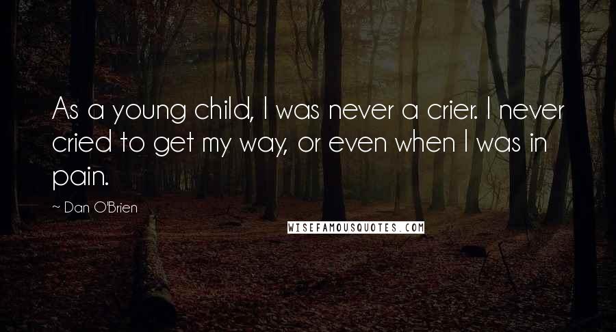 Dan O'Brien Quotes: As a young child, I was never a crier. I never cried to get my way, or even when I was in pain.