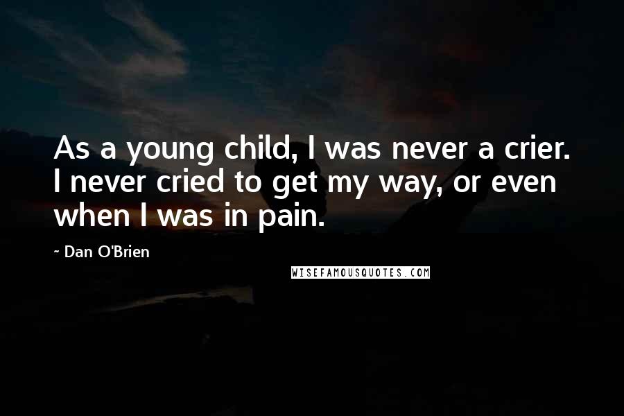 Dan O'Brien Quotes: As a young child, I was never a crier. I never cried to get my way, or even when I was in pain.