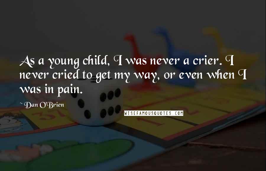 Dan O'Brien Quotes: As a young child, I was never a crier. I never cried to get my way, or even when I was in pain.