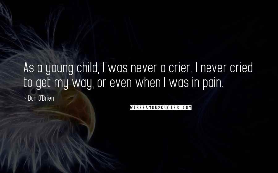 Dan O'Brien Quotes: As a young child, I was never a crier. I never cried to get my way, or even when I was in pain.