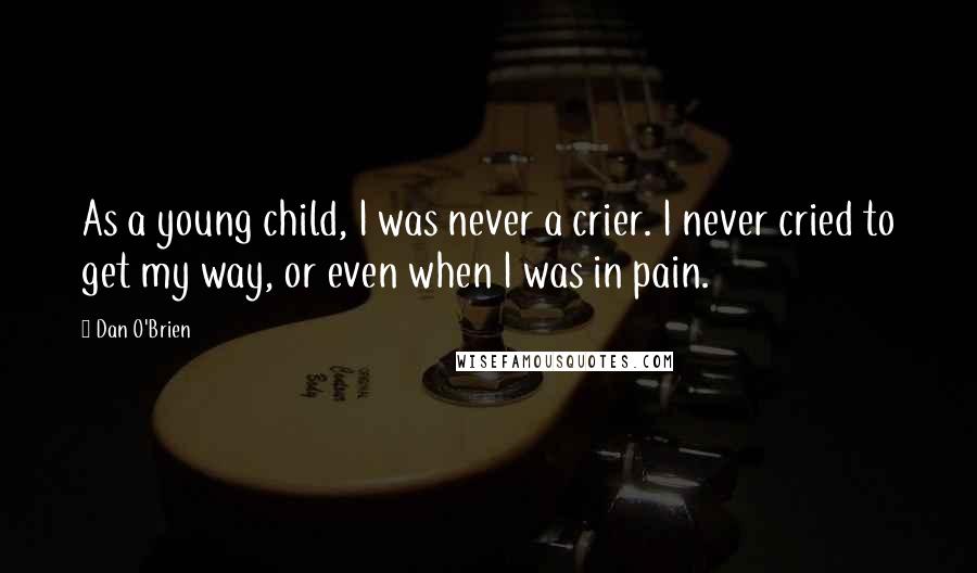 Dan O'Brien Quotes: As a young child, I was never a crier. I never cried to get my way, or even when I was in pain.