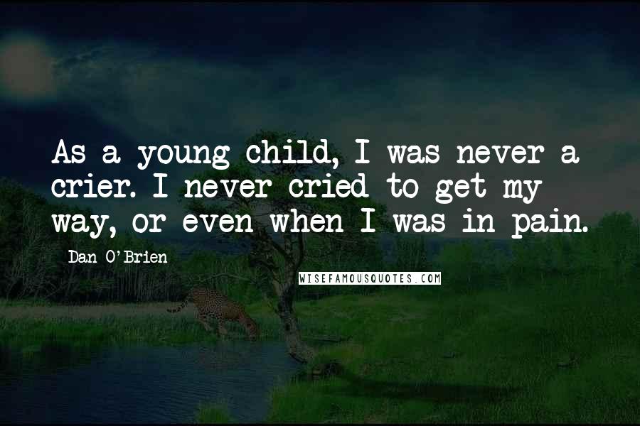 Dan O'Brien Quotes: As a young child, I was never a crier. I never cried to get my way, or even when I was in pain.