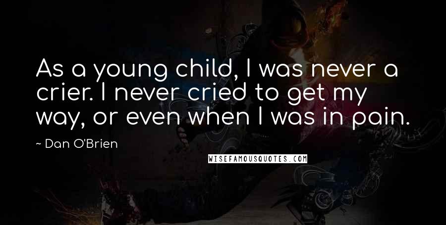 Dan O'Brien Quotes: As a young child, I was never a crier. I never cried to get my way, or even when I was in pain.