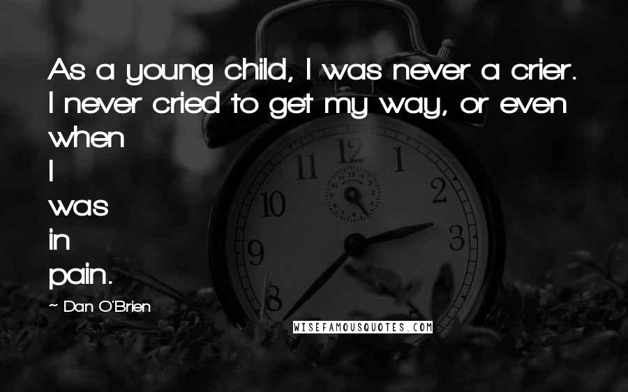 Dan O'Brien Quotes: As a young child, I was never a crier. I never cried to get my way, or even when I was in pain.