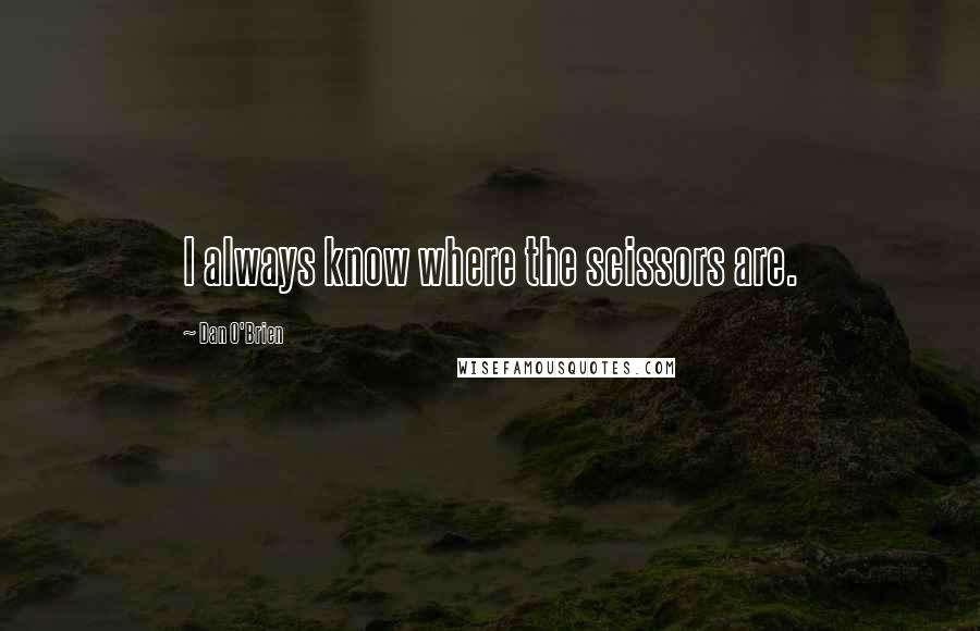 Dan O'Brien Quotes: I always know where the scissors are.