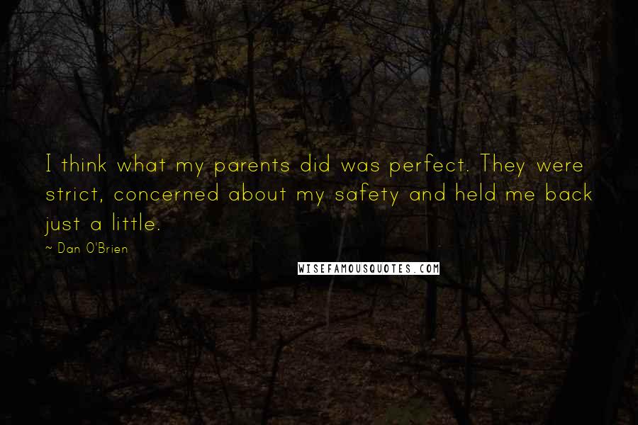 Dan O'Brien Quotes: I think what my parents did was perfect. They were strict, concerned about my safety and held me back just a little.