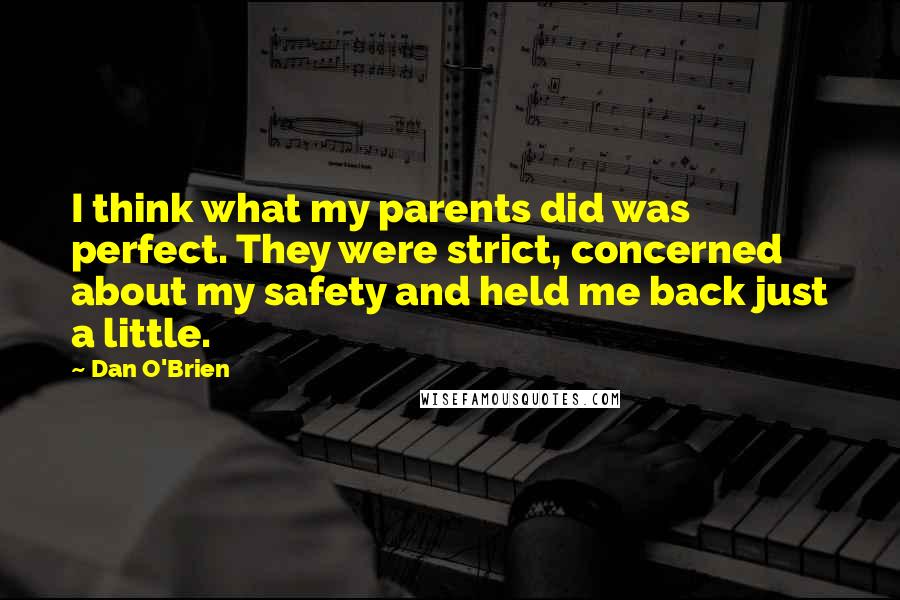 Dan O'Brien Quotes: I think what my parents did was perfect. They were strict, concerned about my safety and held me back just a little.