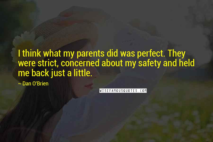 Dan O'Brien Quotes: I think what my parents did was perfect. They were strict, concerned about my safety and held me back just a little.