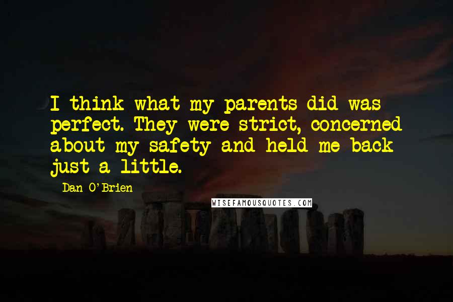 Dan O'Brien Quotes: I think what my parents did was perfect. They were strict, concerned about my safety and held me back just a little.
