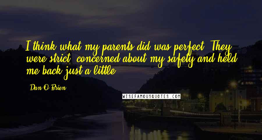 Dan O'Brien Quotes: I think what my parents did was perfect. They were strict, concerned about my safety and held me back just a little.