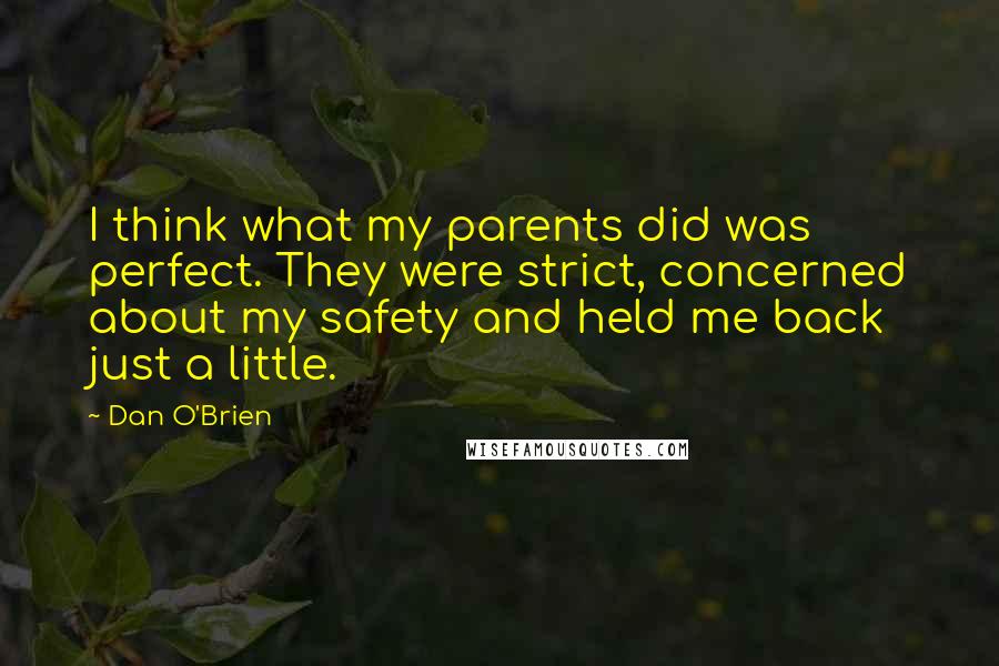 Dan O'Brien Quotes: I think what my parents did was perfect. They were strict, concerned about my safety and held me back just a little.