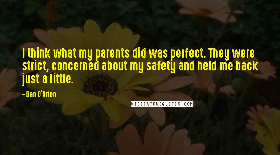 Dan O'Brien Quotes: I think what my parents did was perfect. They were strict, concerned about my safety and held me back just a little.