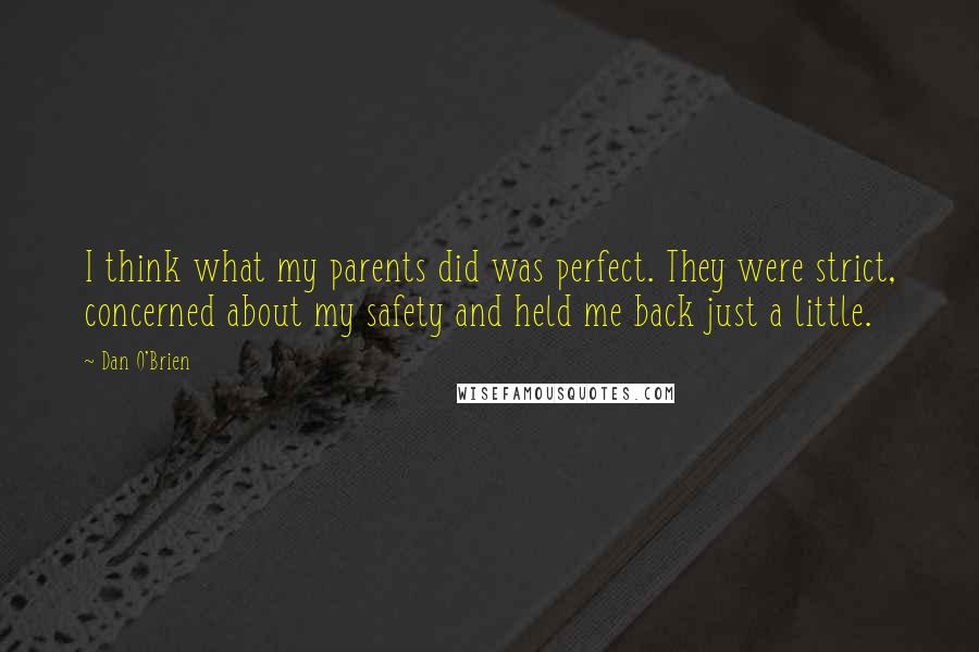 Dan O'Brien Quotes: I think what my parents did was perfect. They were strict, concerned about my safety and held me back just a little.