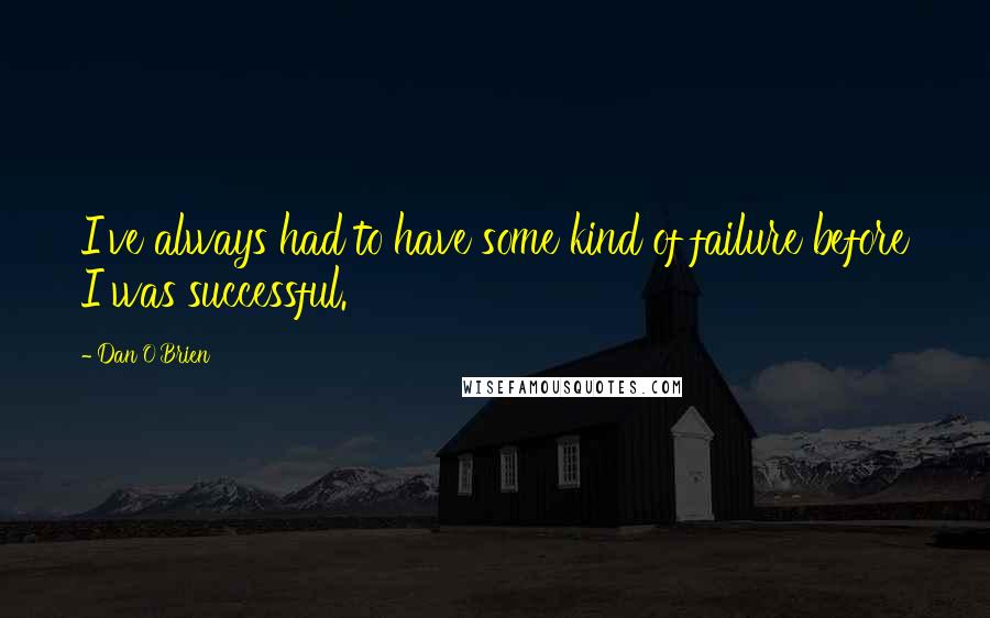 Dan O'Brien Quotes: I've always had to have some kind of failure before I was successful.