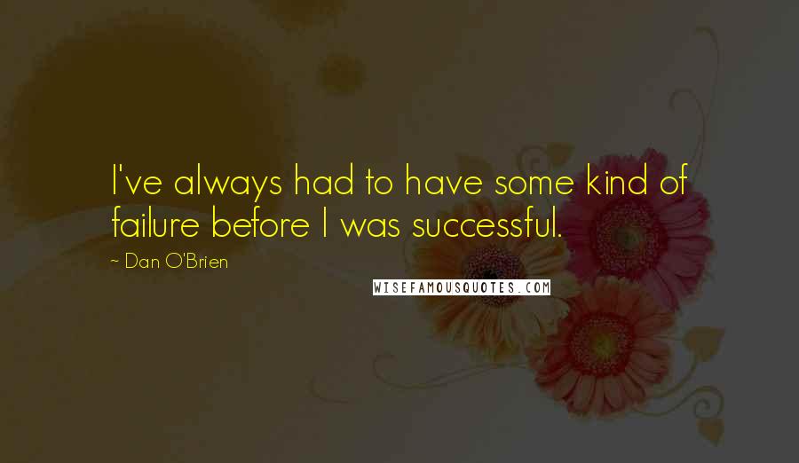 Dan O'Brien Quotes: I've always had to have some kind of failure before I was successful.
