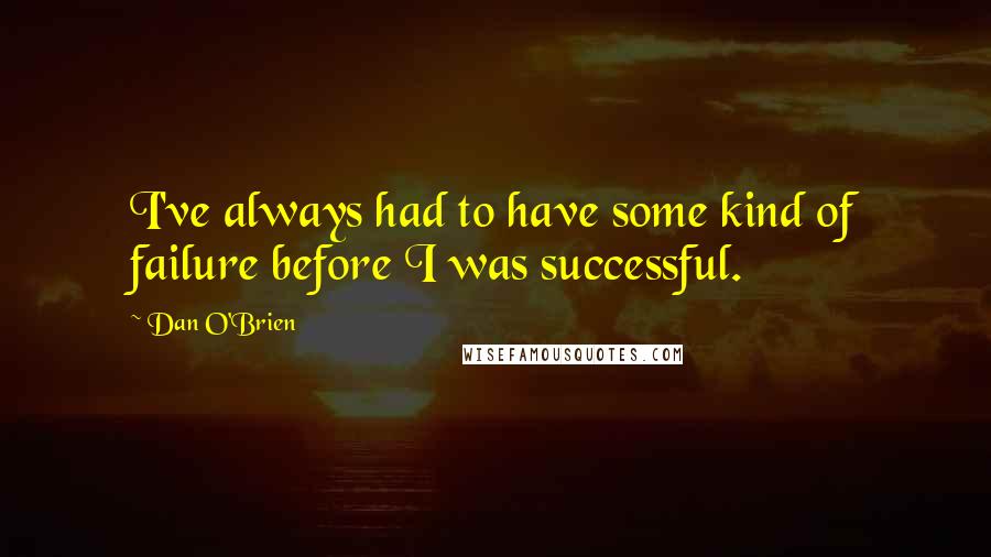 Dan O'Brien Quotes: I've always had to have some kind of failure before I was successful.