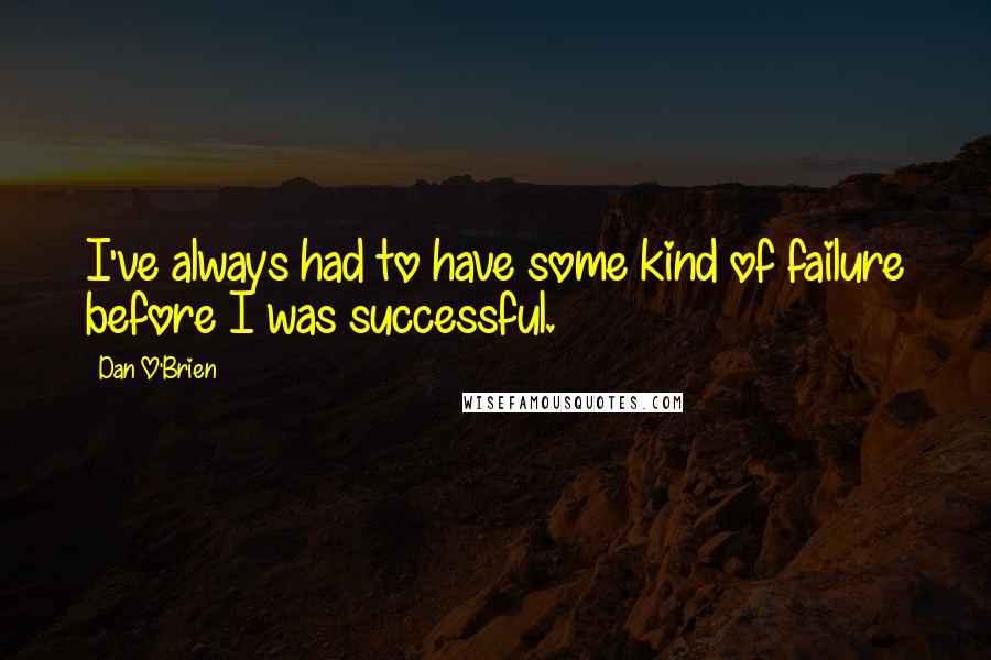 Dan O'Brien Quotes: I've always had to have some kind of failure before I was successful.