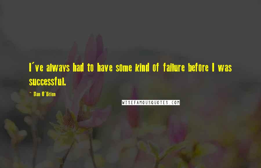 Dan O'Brien Quotes: I've always had to have some kind of failure before I was successful.