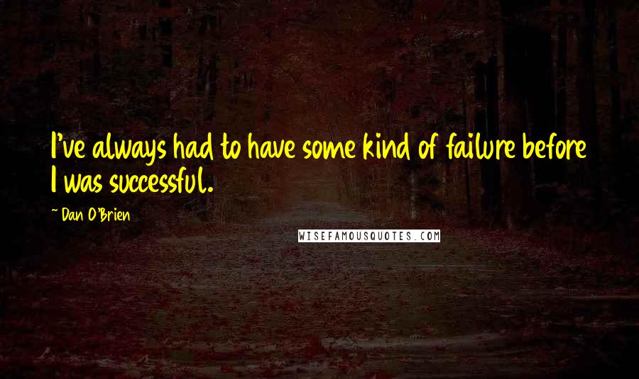 Dan O'Brien Quotes: I've always had to have some kind of failure before I was successful.