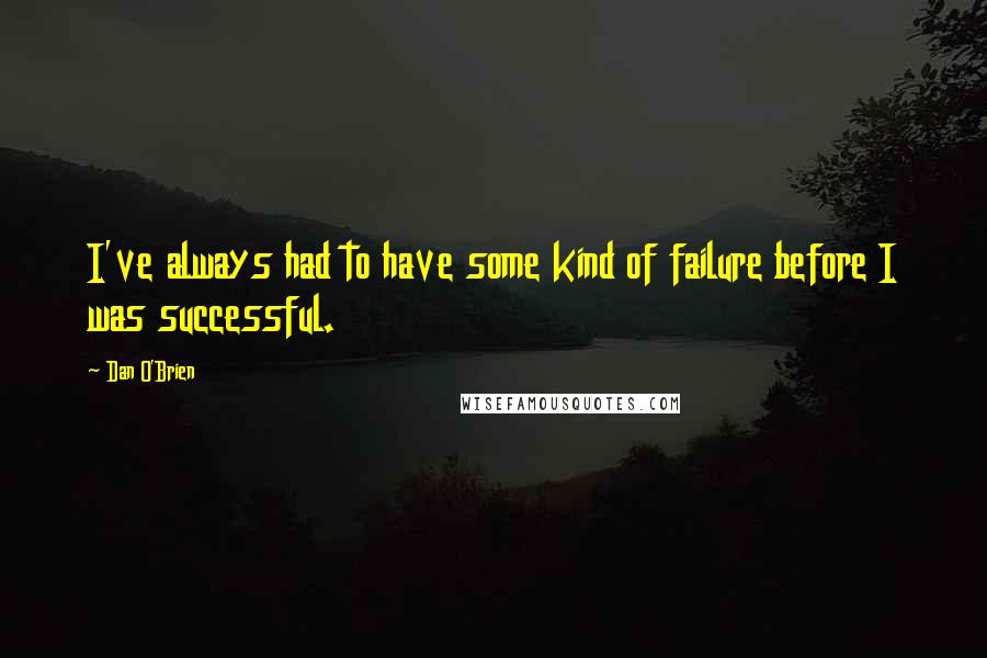 Dan O'Brien Quotes: I've always had to have some kind of failure before I was successful.